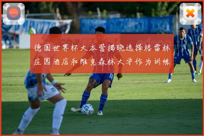 德国世界杯大本营揭晓选择格雷林庄园酒店和维克森林大学作为训练基地